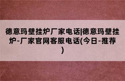 德意玛壁挂炉厂家电话|德意玛壁挂炉-厂家官网客服电话(今日-推荐)